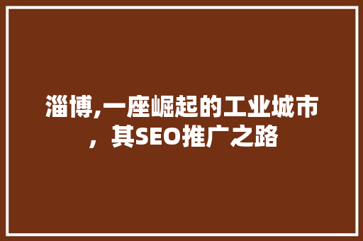 淄博,一座崛起的工业城市，其SEO推广之路