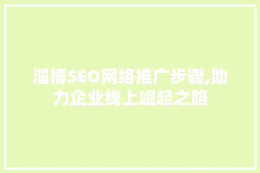 淄博SEO网络推广步骤,助力企业线上崛起之路