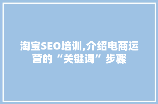 淘宝SEO培训,介绍电商运营的“关键词”步骤 搜狗优化