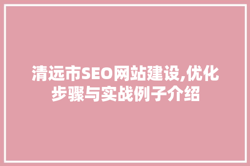 清远市SEO网站建设,优化步骤与实战例子介绍