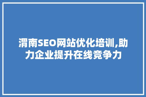 渭南SEO网站优化培训,助力企业提升在线竞争力