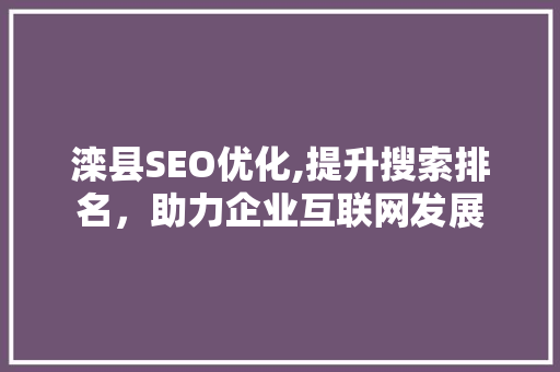 滦县SEO优化,提升搜索排名，助力企业互联网发展
