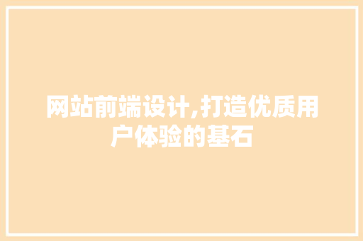 网站前端设计,打造优质用户体验的基石 网站前端设计,打造优质用户体验的基石 百度算法