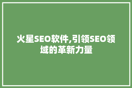 火星SEO软件,引领SEO领域的革新力量