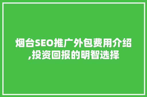 烟台SEO推广外包费用介绍,投资回报的明智选择