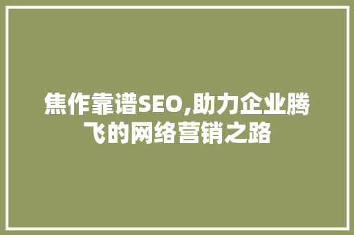 焦作靠谱SEO,助力企业腾飞的网络营销之路