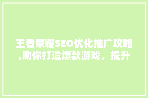 王者荣耀SEO优化推广攻略,助你打造爆款游戏，提升品牌影响力