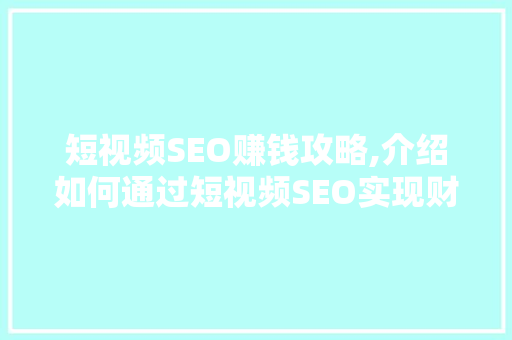 短视频SEO赚钱攻略,介绍如何通过短视频SEO实现财富增长