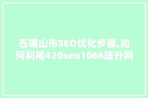 石嘴山市SEO优化步骤,如何利用420seo1066提升网站排名