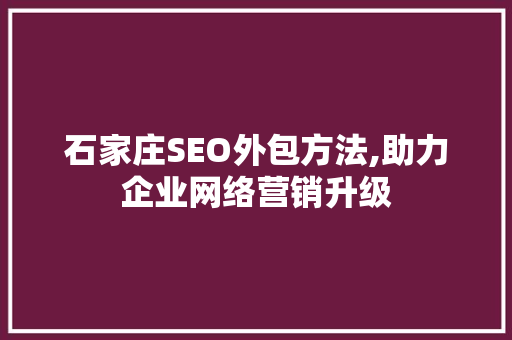 石家庄SEO外包方法,助力企业网络营销升级