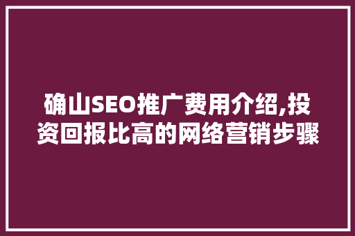 确山SEO推广费用介绍,投资回报比高的网络营销步骤 小程序开发