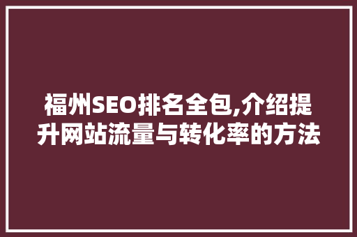 福州SEO排名全包,介绍提升网站流量与转化率的方法