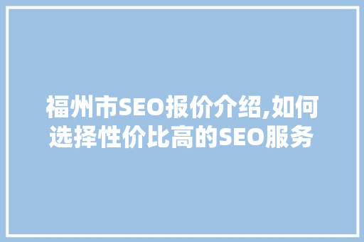福州市SEO报价介绍,如何选择性价比高的SEO服务 搜狗优化