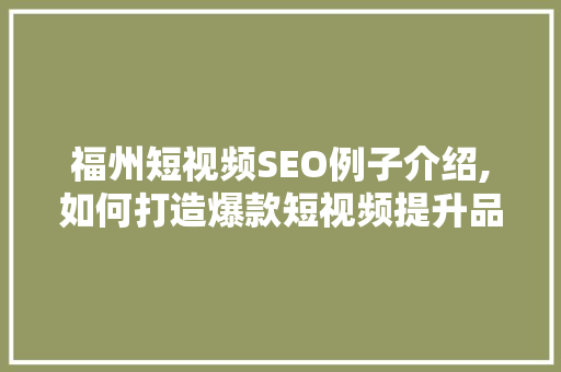 福州短视频SEO例子介绍,如何打造爆款短视频提升品牌影响力