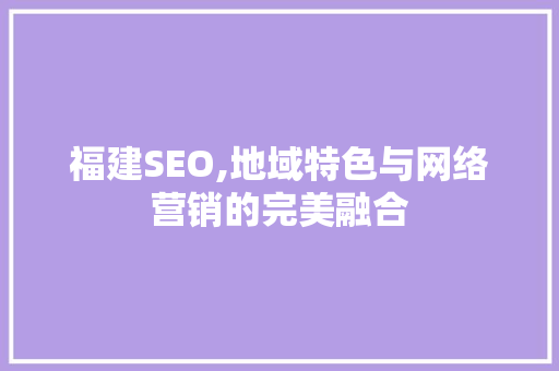 福建SEO,地域特色与网络营销的完美融合