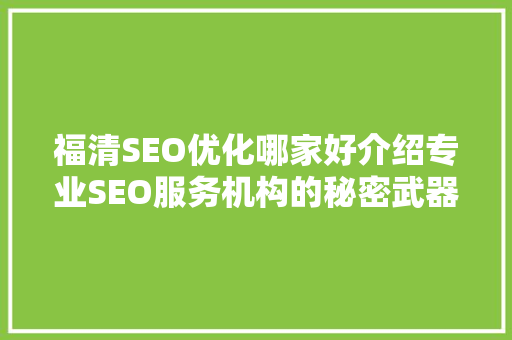 福清SEO优化哪家好介绍专业SEO服务机构的秘密武器