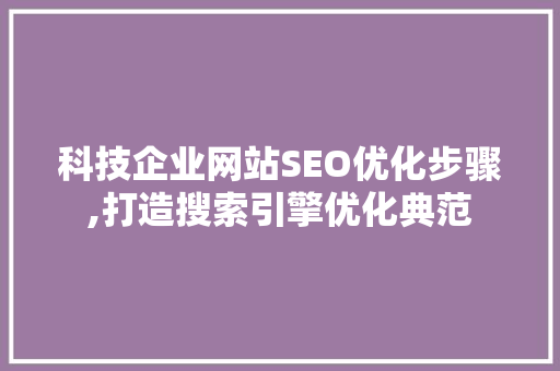 科技企业网站SEO优化步骤,打造搜索引擎优化典范