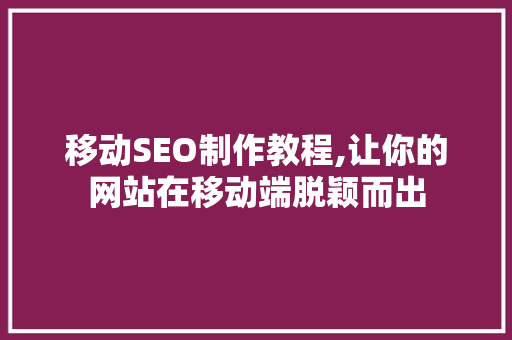 移动SEO制作教程,让你的网站在移动端脱颖而出
