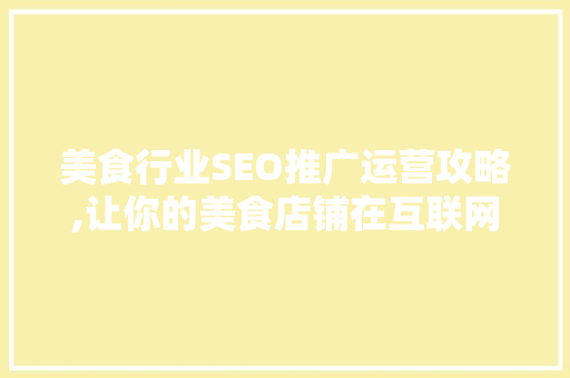 美食行业SEO推广运营攻略,让你的美食店铺在互联网上脱颖而出