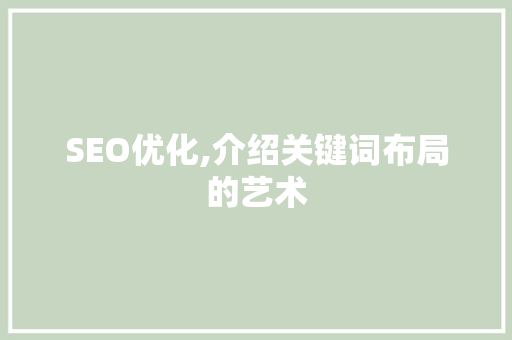 SEO优化,介绍关键词布局的艺术 AI技术学习