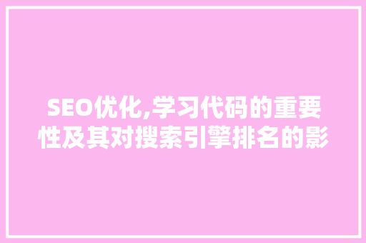 SEO优化,学习代码的重要性及其对搜索引擎排名的影响