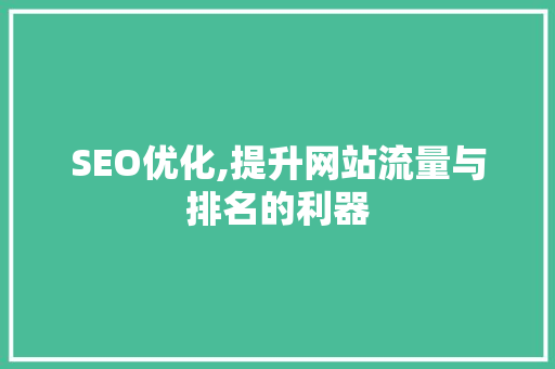 SEO优化,提升网站流量与排名的利器
