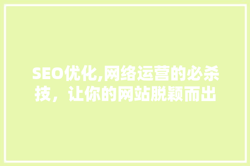 SEO优化,网络运营的必杀技，让你的网站脱颖而出