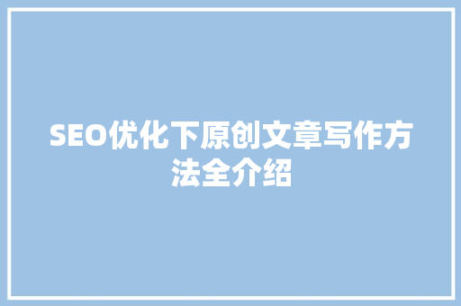 SEO优化下原创文章写作方法全介绍