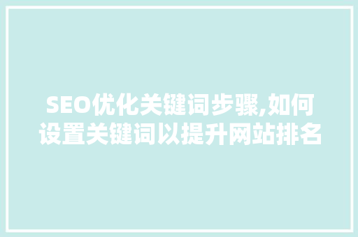 SEO优化关键词步骤,如何设置关键词以提升网站排名