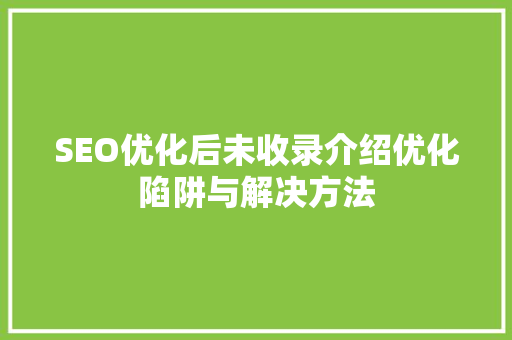 SEO优化后未收录介绍优化陷阱与解决方法