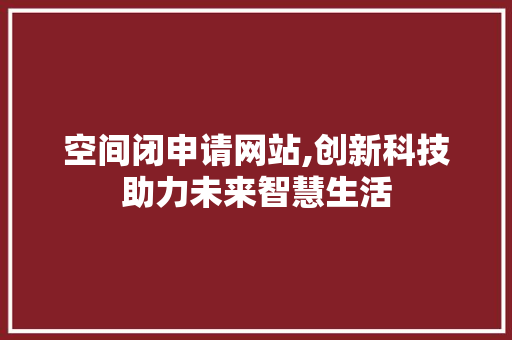 空间闭申请网站,创新科技助力未来智慧生活