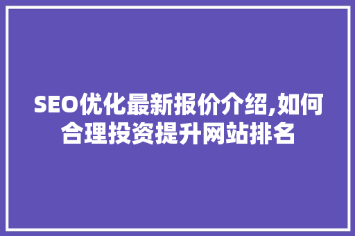 SEO优化最新报价介绍,如何合理投资提升网站排名