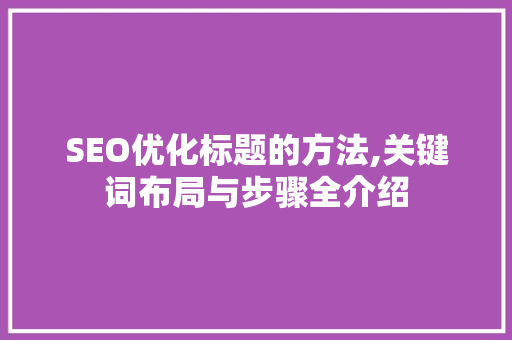 SEO优化标题的方法,关键词布局与步骤全介绍
