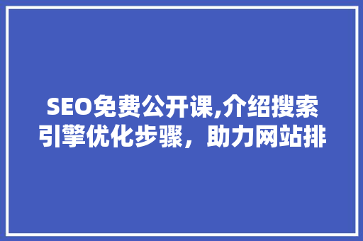 SEO免费公开课,介绍搜索引擎优化步骤，助力网站排名提升