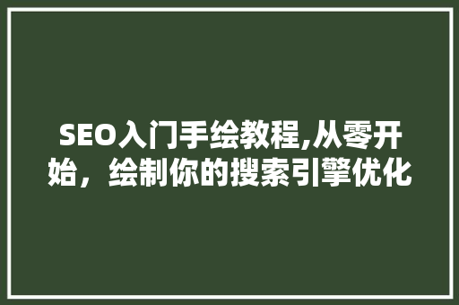 SEO入门手绘教程,从零开始，绘制你的搜索引擎优化之路