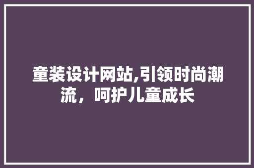 童装设计网站,引领时尚潮流，呵护儿童成长