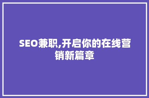 SEO兼职,开启你的在线营销新篇章