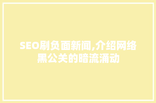 SEO刷负面新闻,介绍网络黑公关的暗流涌动 网站优化