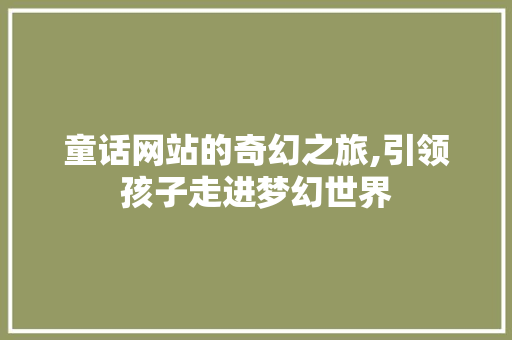 童话网站的奇幻之旅,引领孩子走进梦幻世界 童话网站的奇幻之旅,引领孩子走进梦幻世界 seo技术