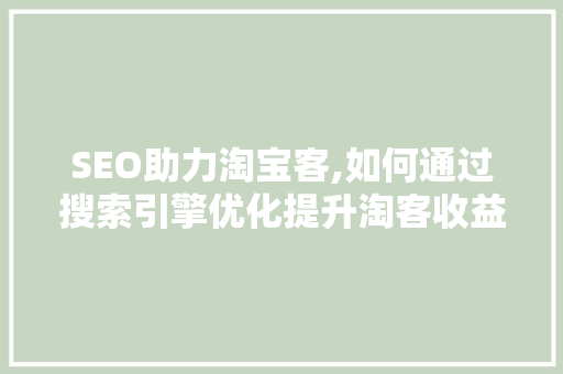 SEO助力淘宝客,如何通过搜索引擎优化提升淘客收益 小程序开发