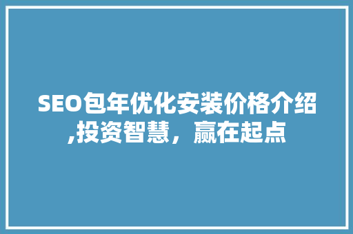 SEO包年优化安装价格介绍,投资智慧，赢在起点