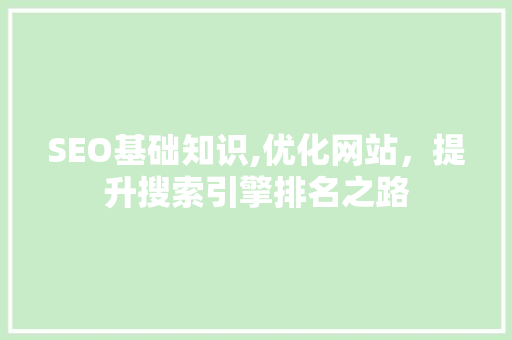 SEO基础知识,优化网站，提升搜索引擎排名之路 头条优化