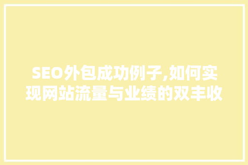 SEO外包成功例子,如何实现网站流量与业绩的双丰收 头条优化