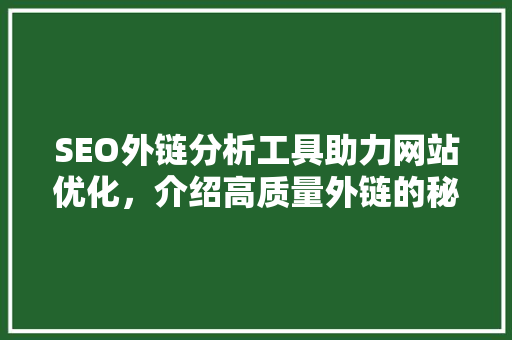 SEO外链分析工具助力网站优化，介绍高质量外链的秘密