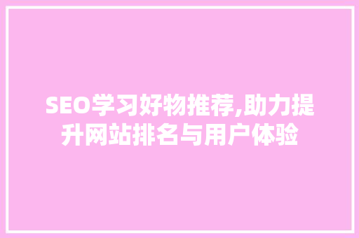 SEO学习好物推荐,助力提升网站排名与用户体验