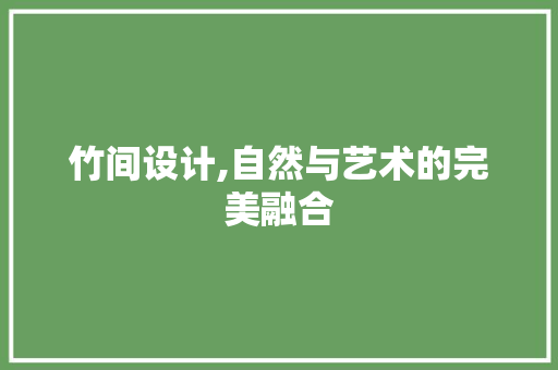 竹间设计,自然与艺术的完美融合