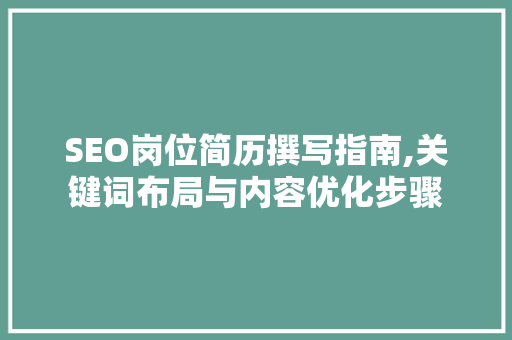 SEO岗位简历撰写指南,关键词布局与内容优化步骤