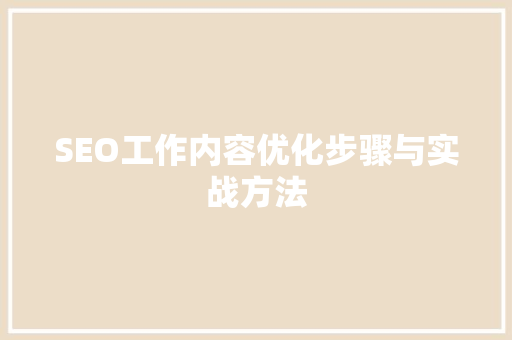 SEO工作内容优化步骤与实战方法