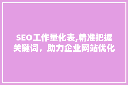 SEO工作量化表,精准把握关键词，助力企业网站优化