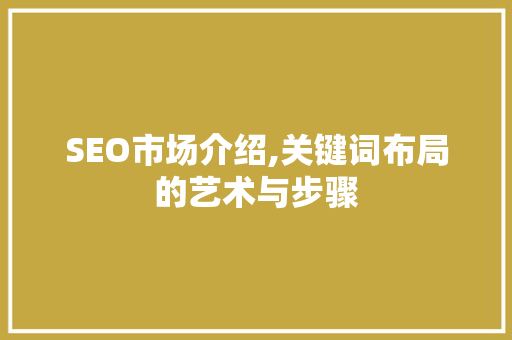 SEO市场介绍,关键词布局的艺术与步骤